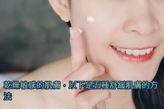 乾燥敏感的肌膚，以下是五種舒緩肌膚的方法.jpg
