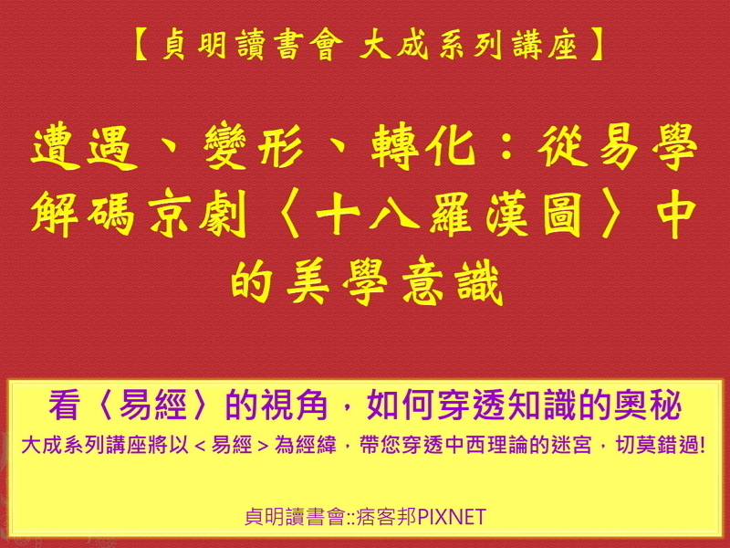 遭遇、變形、轉化:從易學解碼京劇〈十八羅漢圖〉中的美學意識【2019 貞明讀書會 大成系列講座】-封面 遭遇、變形、轉化:從易學解碼京劇〈十八羅漢圖〉中的美學意識【2019 貞明讀書會 大成系列講座】-封面